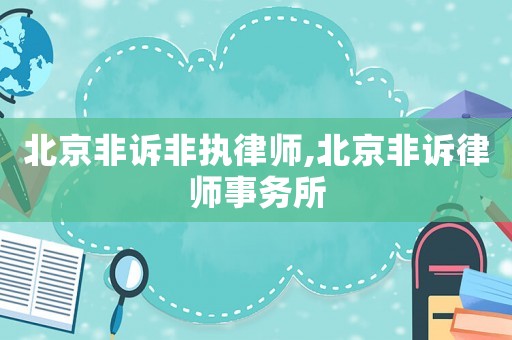 北京非訴非執(zhí)律師,北京非訴律師事務(wù)所