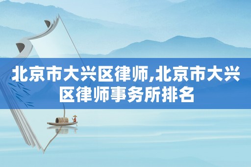 北京市大興區(qū)律師,北京市大興區(qū)律師事務(wù)所排名