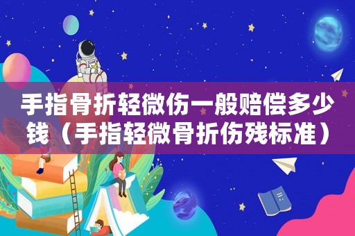 手指骨折輕微傷一般賠償多少錢(qián)（手指輕微骨折傷殘標(biāo)準(zhǔn)）