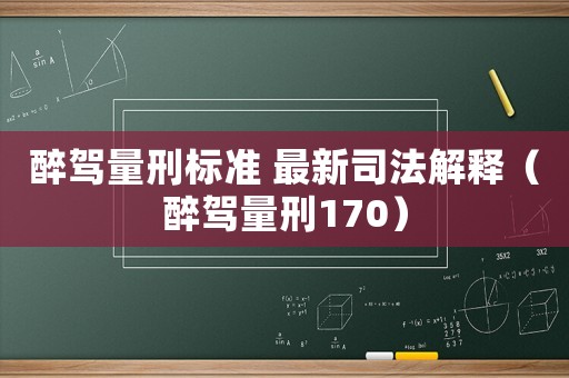 醉駕量刑標(biāo)準(zhǔn) 最新司法解釋（醉駕量刑170）