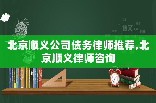 北京順義公司債務律師推薦,北京順義律師咨詢