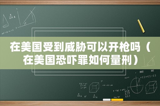 在美國(guó)受到威脅可以開槍嗎（在美國(guó)恐嚇罪如何量刑）