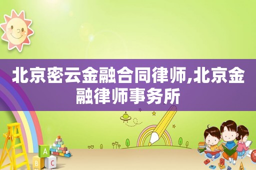 北京密云金融合同律師,北京金融律師事務(wù)所