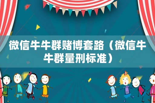 微信牛牛群賭博套路（微信牛牛群量刑標準）