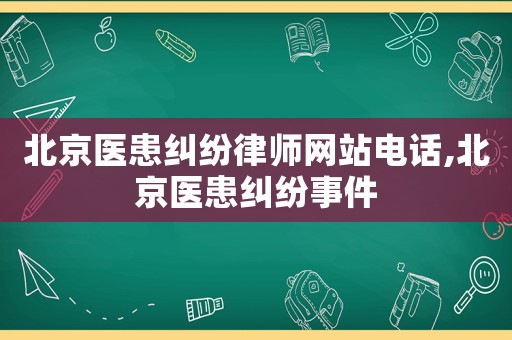 北京醫(yī)患糾紛律師網(wǎng)站電話(huà),北京醫(yī)患糾紛事件