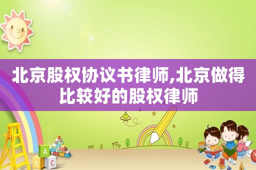 北京股權(quán)協(xié)議書律師,北京做得比較好的股權(quán)律師