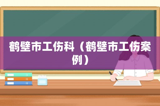 鶴壁市工傷科（鶴壁市工傷案例）
