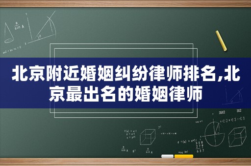 北京附近婚姻糾紛律師排名,北京最出名的婚姻律師