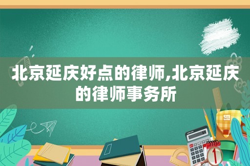 北京延慶好點(diǎn)的律師,北京延慶的律師事務(wù)所
