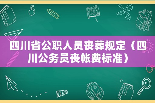 四川省公職人員喪葬規(guī)定（四川公務(wù)員喪帳費(fèi)標(biāo)準(zhǔn)）