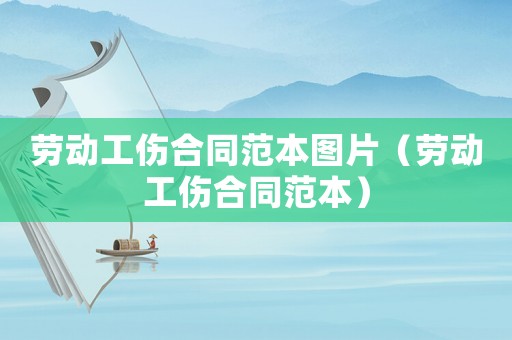 勞動工傷合同范本圖片（勞動工傷合同范本）
