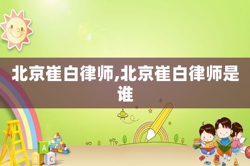 北京崔白律師,北京崔白律師是誰