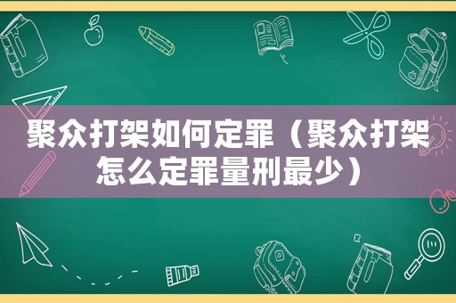 聚眾打架如何定罪（聚眾打架怎么定罪量刑最少）