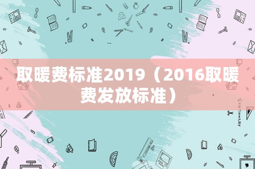 取暖費標準2019（2016取暖費發(fā)放標準）