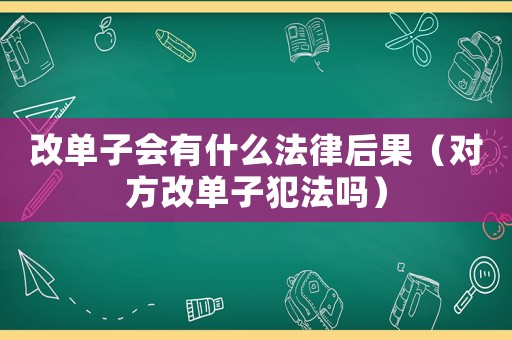 改單子會(huì)有什么法律后果（對(duì)方改單子犯法嗎）