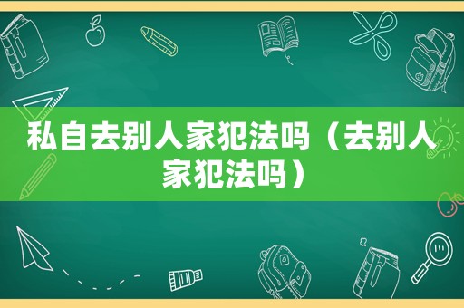 私自去別人家犯法嗎（去別人家犯法嗎）