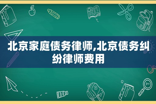 北京家庭債務律師,北京債務糾紛律師費用