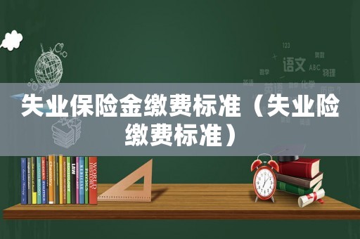 失業(yè)保險(xiǎn)金繳費(fèi)標(biāo)準(zhǔn)（失業(yè)險(xiǎn)繳費(fèi)標(biāo)準(zhǔn)）