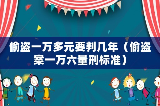 偷盜一萬多元要判幾年（偷盜案一萬六量刑標(biāo)準(zhǔn)）