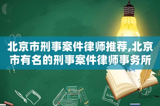 北京市刑事案件律師推薦,北京市有名的刑事案件律師事務(wù)所