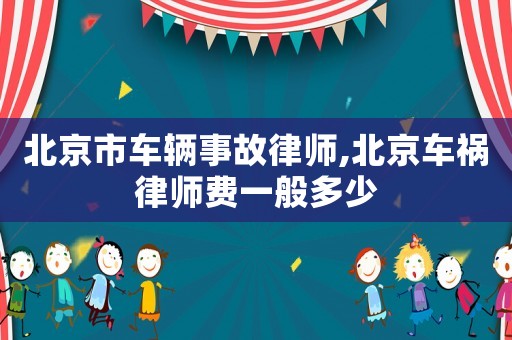 北京市車(chē)輛事故律師,北京車(chē)禍律師費(fèi)一般多少