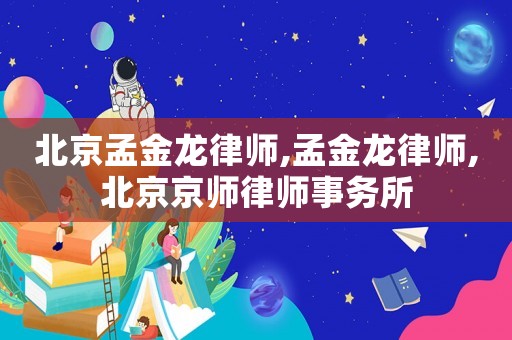 北京孟金龍律師,孟金龍律師,北京京師律師事務(wù)所