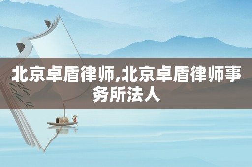 北京卓盾律師,北京卓盾律師事務(wù)所法人