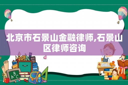北京市石景山金融律師,石景山區(qū)律師咨詢(xún)