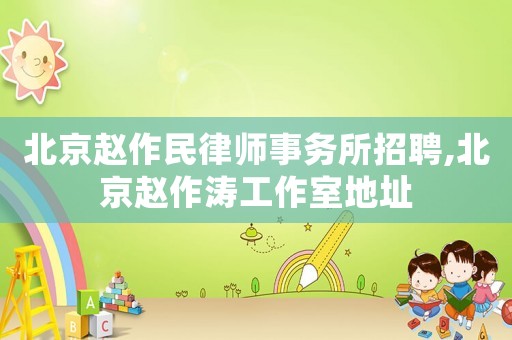 北京趙作民律師事務(wù)所招聘,北京趙作濤工作室地址