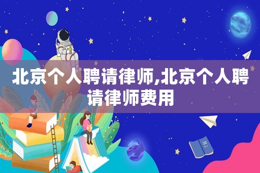 北京個(gè)人聘請(qǐng)律師,北京個(gè)人聘請(qǐng)律師費(fèi)用
