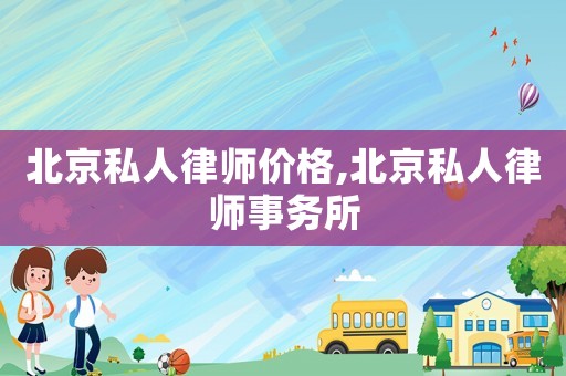 北京私人律師價(jià)格,北京私人律師事務(wù)所