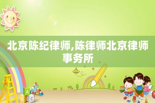 北京陳紀(jì)律師,陳律師北京律師事務(wù)所