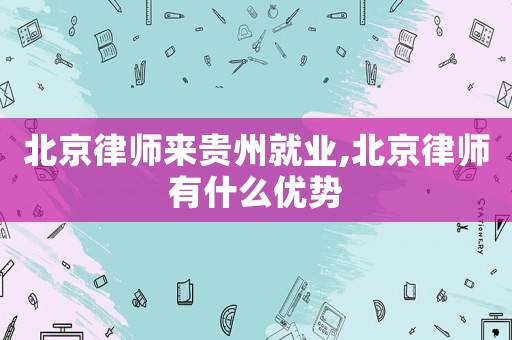 北京律師來(lái)貴州就業(yè),北京律師有什么優(yōu)勢(shì)