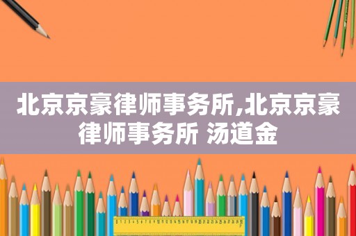 北京京豪律師事務(wù)所,北京京豪律師事務(wù)所 湯道金