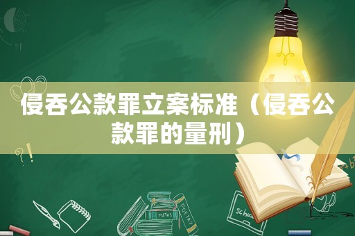 侵吞公款罪立案標(biāo)準(zhǔn)（侵吞公款罪的量刑）