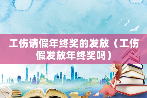 工傷請假年終獎的發(fā)放（工傷假發(fā)放年終獎嗎）