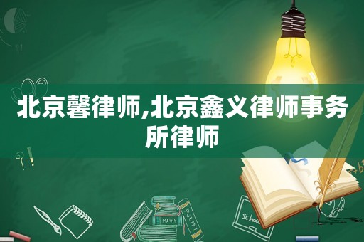 北京馨律師,北京鑫義律師事務(wù)所律師