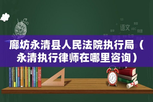 廊坊永清縣人民法院執(zhí)行局（永清執(zhí)行律師在哪里咨詢）