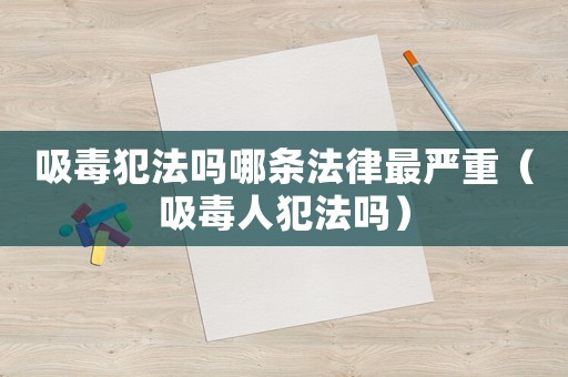 吸毒犯法嗎哪條法律最嚴(yán)重（吸毒人犯法嗎）