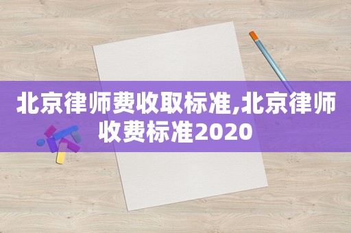 北京律師費(fèi)收取標(biāo)準(zhǔn),北京律師收費(fèi)標(biāo)準(zhǔn)2020