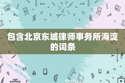 包含北京東城律師事務(wù)所海淀的詞條