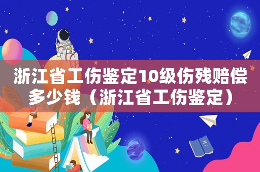 浙江省工傷鑒定10級(jí)傷殘賠償多少錢（浙江省工傷鑒定）