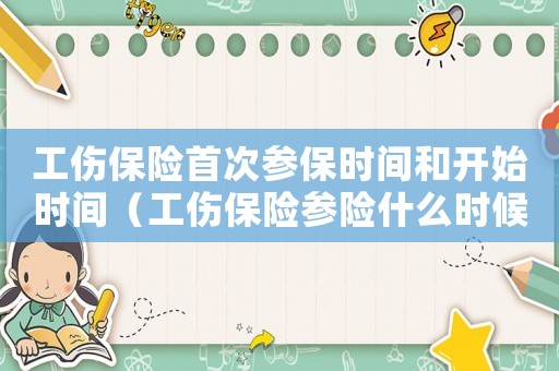 工傷保險首次參保時間和開始時間（工傷保險參險什么時候生效）