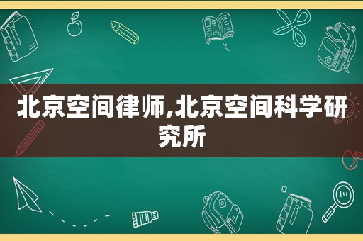 北京空間律師,北京空間科學(xué)研究所