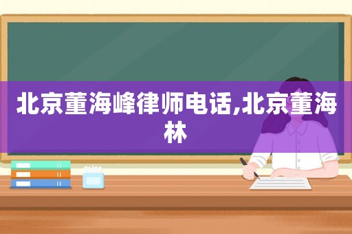 北京董海峰律師電話,北京董海林