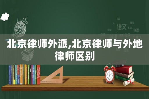 北京律師外派,北京律師與外地律師區(qū)別