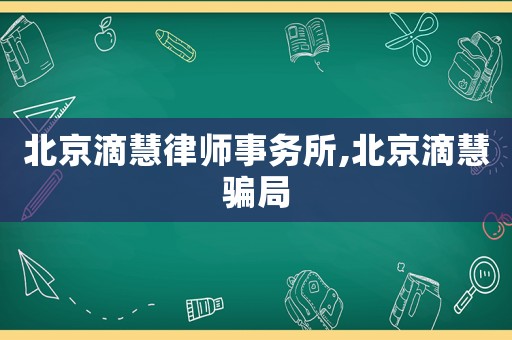 北京滴慧律師事務(wù)所,北京滴慧騙局