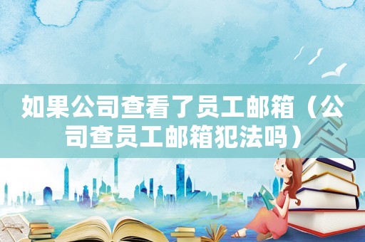 如果公司查看了員工郵箱（公司查員工郵箱犯法嗎）