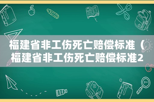 福建省非工傷死亡賠償標(biāo)準(zhǔn)（福建省非工傷死亡賠償標(biāo)準(zhǔn)2015）