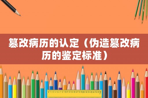 篡改病歷的認(rèn)定（偽造篡改病歷的鑒定標(biāo)準(zhǔn)）